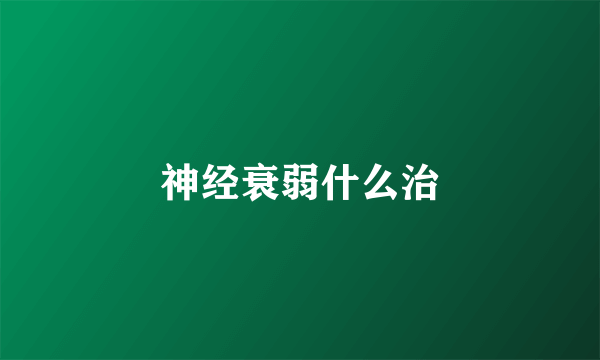 神经衰弱什么治