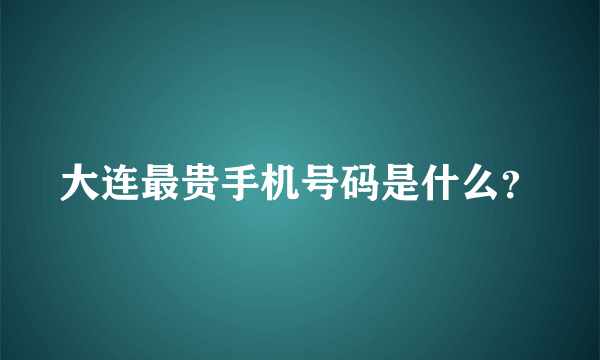 大连最贵手机号码是什么？