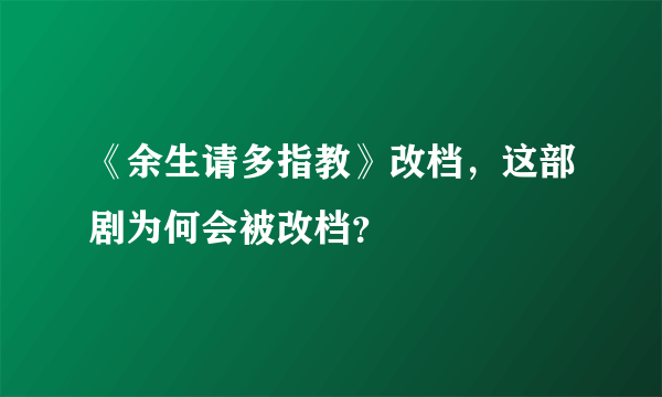 《余生请多指教》改档，这部剧为何会被改档？