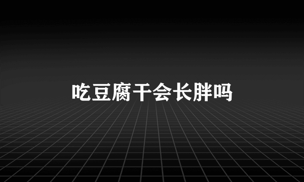 吃豆腐干会长胖吗