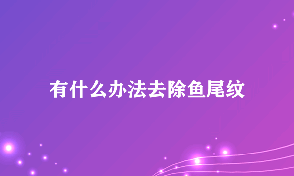有什么办法去除鱼尾纹