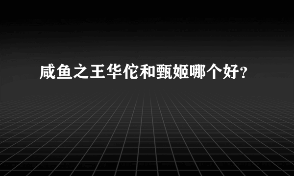 咸鱼之王华佗和甄姬哪个好？