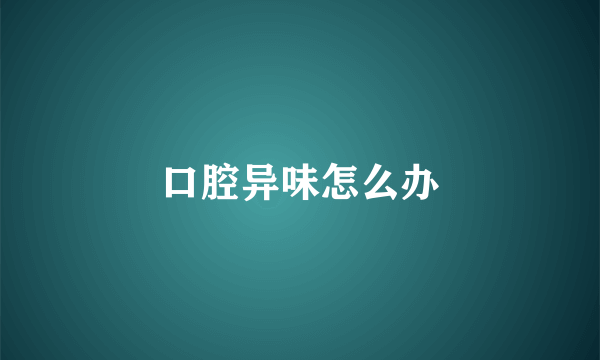 口腔异味怎么办