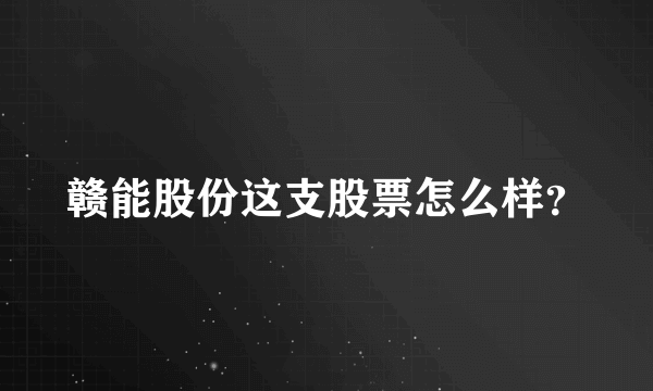 赣能股份这支股票怎么样？