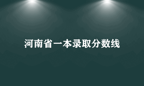 河南省一本录取分数线