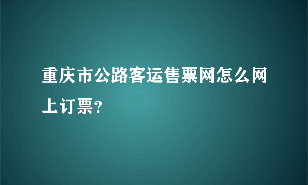 重庆市公路客运售票网怎么网上订票？