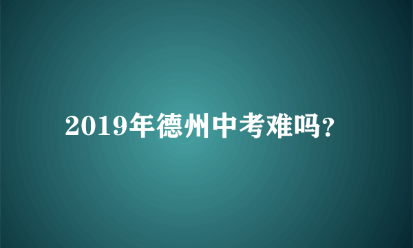2019年德州中考难吗？