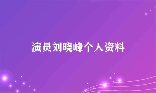 演员刘晓峰个人资料