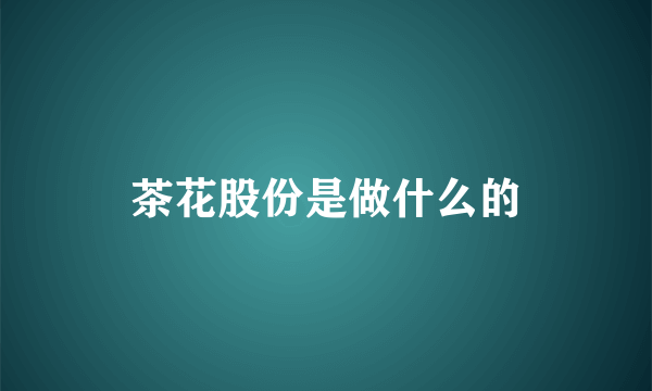 茶花股份是做什么的
