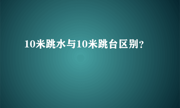 10米跳水与10米跳台区别？