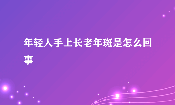 年轻人手上长老年斑是怎么回事
