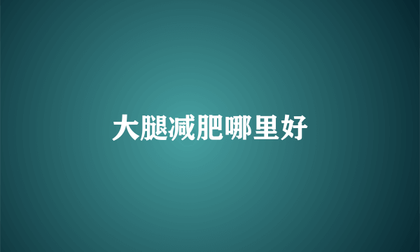 大腿减肥哪里好
