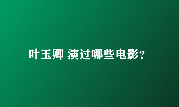叶玉卿 演过哪些电影？