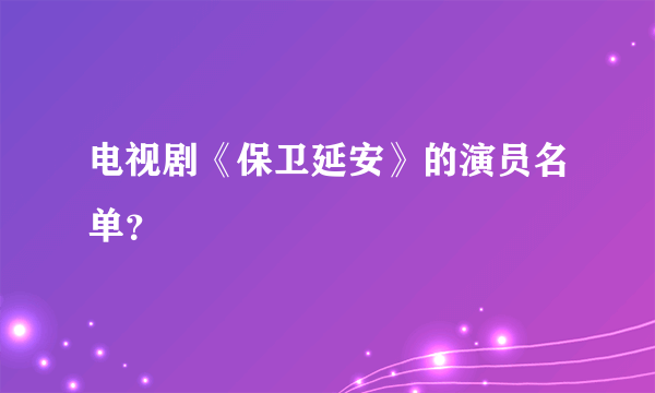 电视剧《保卫延安》的演员名单？