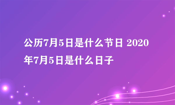 公历7月5日是什么节日 2020年7月5日是什么日子