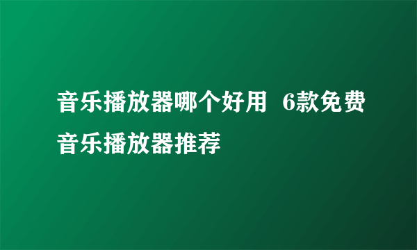 音乐播放器哪个好用  6款免费音乐播放器推荐
