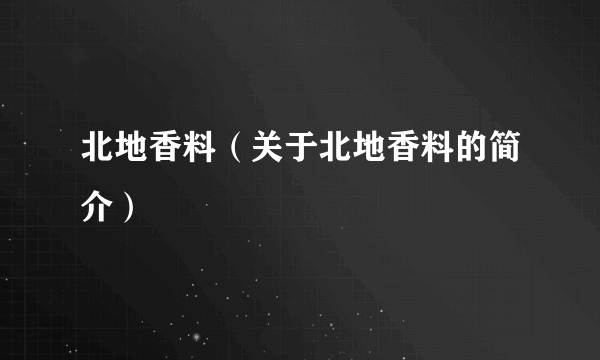 北地香料（关于北地香料的简介）