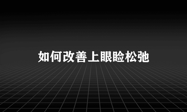 如何改善上眼睑松弛