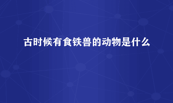 古时候有食铁兽的动物是什么
