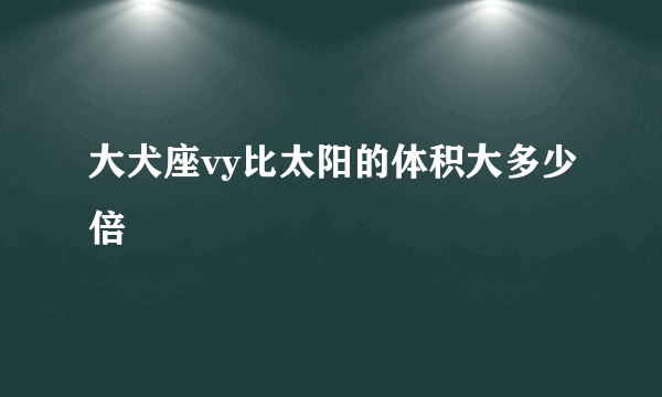 大犬座vy比太阳的体积大多少倍
