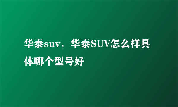 华泰suv，华泰SUV怎么样具体哪个型号好