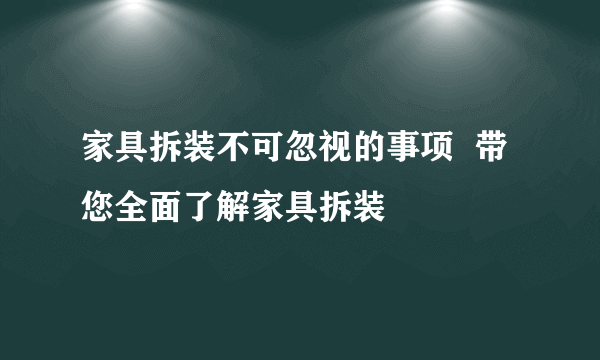 家具拆装不可忽视的事项  带您全面了解家具拆装