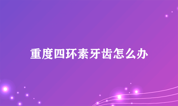重度四环素牙齿怎么办