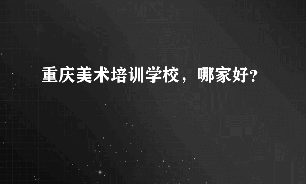 重庆美术培训学校，哪家好？