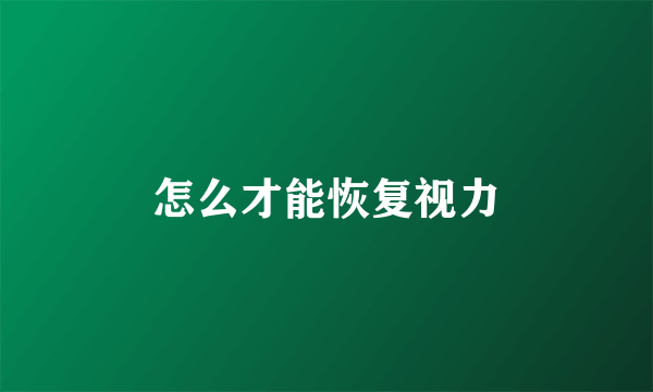 怎么才能恢复视力