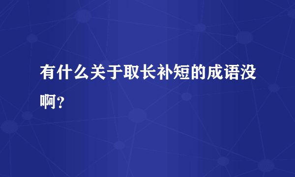 有什么关于取长补短的成语没啊？