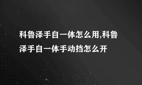 科鲁泽手自一体怎么用,科鲁泽手自一体手动挡怎么开