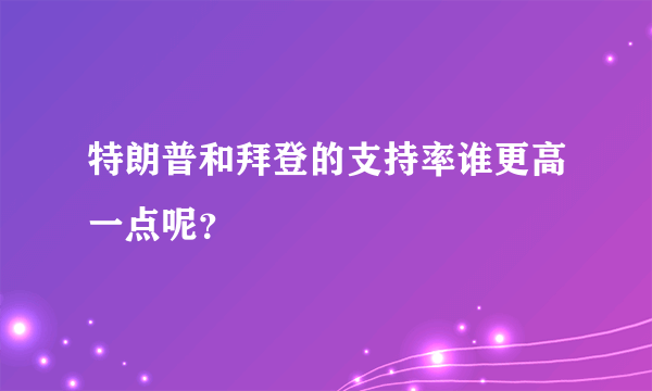 特朗普和拜登的支持率谁更高一点呢？