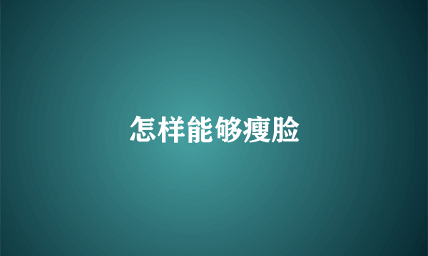怎样能够瘦脸