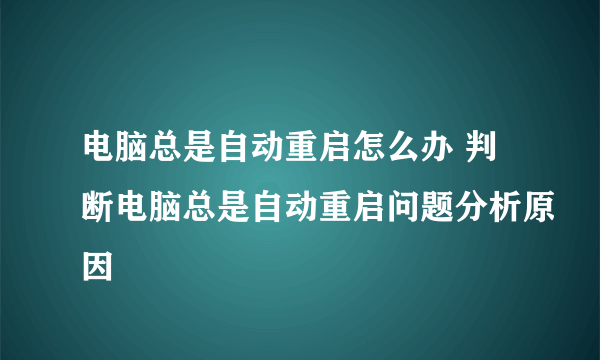 电脑总是自动重启怎么办 判断电脑总是自动重启问题分析原因