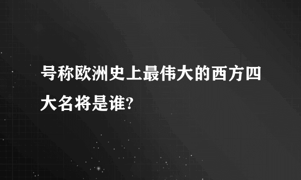 号称欧洲史上最伟大的西方四大名将是谁?