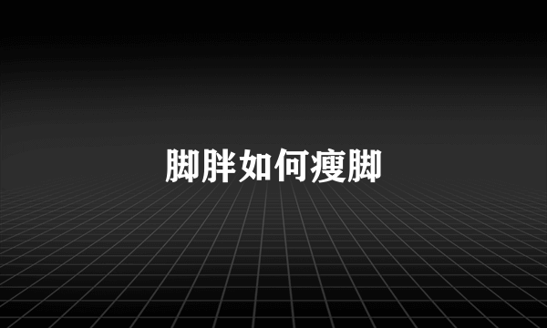 脚胖如何瘦脚