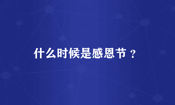 什么时候是感恩节 ？