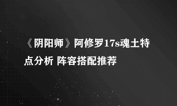 《阴阳师》阿修罗17s魂土特点分析 阵容搭配推荐
