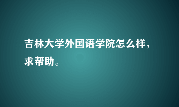 吉林大学外国语学院怎么样，求帮助。