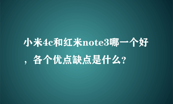 小米4c和红米note3哪一个好，各个优点缺点是什么？