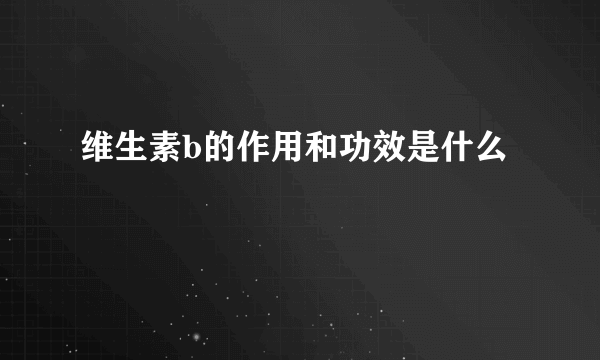维生素b的作用和功效是什么