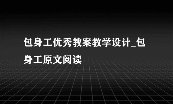 包身工优秀教案教学设计_包身工原文阅读
