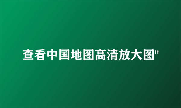 查看中国地图高清放大图