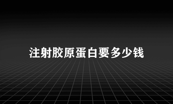 注射胶原蛋白要多少钱