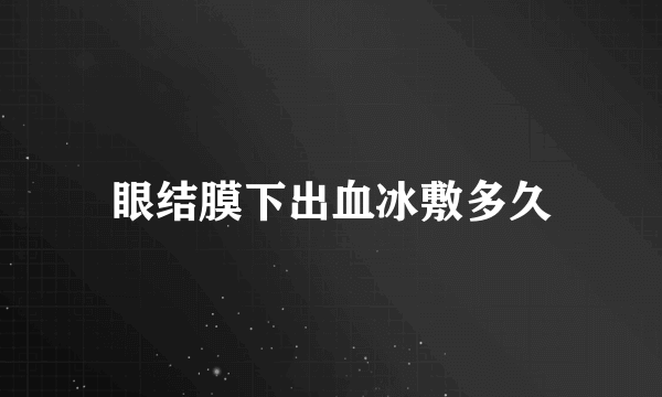 眼结膜下出血冰敷多久