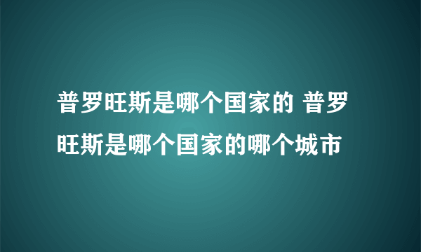 普罗旺斯是哪个国家的 普罗旺斯是哪个国家的哪个城市