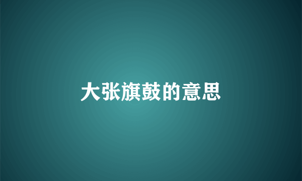 大张旗鼓的意思