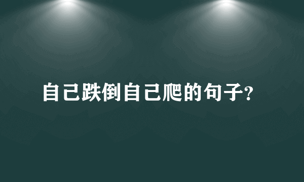 自己跌倒自己爬的句子？