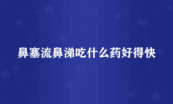 鼻塞流鼻涕吃什么药好得快