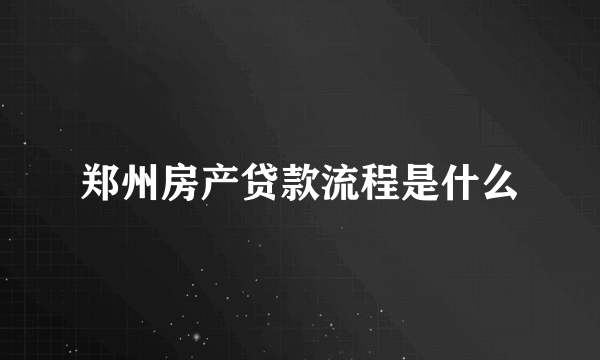 郑州房产贷款流程是什么